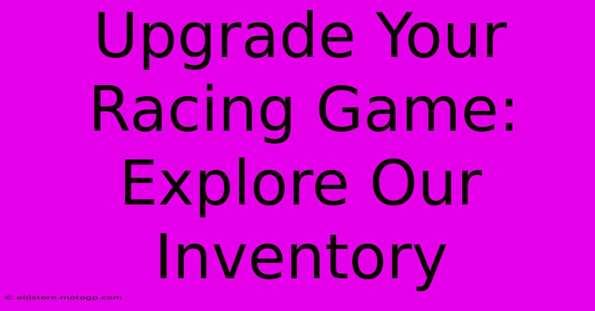 Upgrade Your Racing Game: Explore Our Inventory