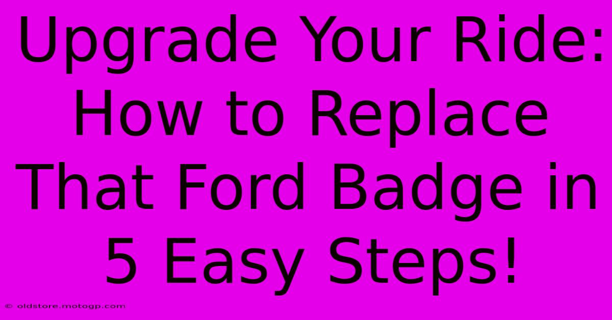 Upgrade Your Ride: How To Replace That Ford Badge In 5 Easy Steps!