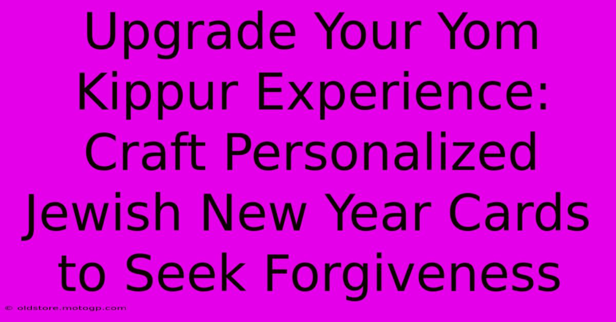 Upgrade Your Yom Kippur Experience: Craft Personalized Jewish New Year Cards To Seek Forgiveness