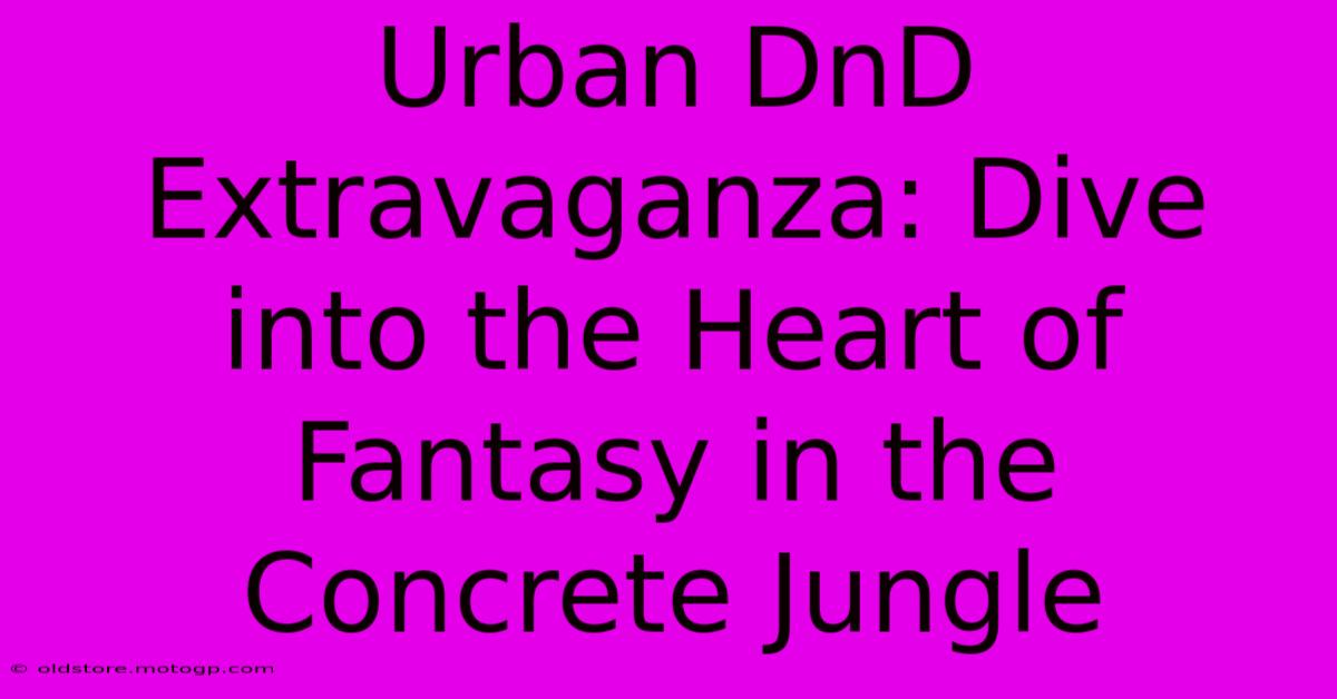 Urban DnD Extravaganza: Dive Into The Heart Of Fantasy In The Concrete Jungle