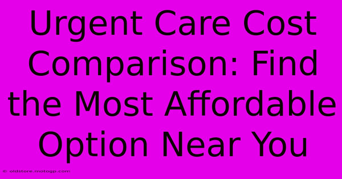 Urgent Care Cost Comparison: Find The Most Affordable Option Near You