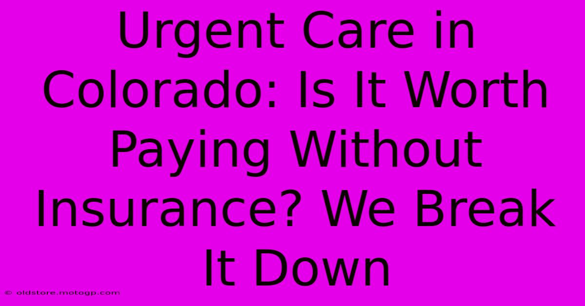 Urgent Care In Colorado: Is It Worth Paying Without Insurance? We Break It Down