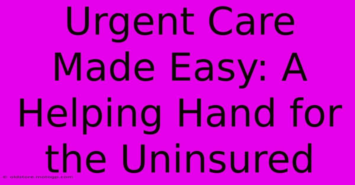 Urgent Care Made Easy: A Helping Hand For The Uninsured