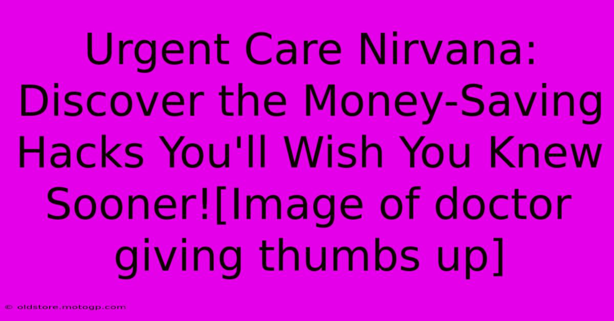 Urgent Care Nirvana: Discover The Money-Saving Hacks You'll Wish You Knew Sooner![Image Of Doctor Giving Thumbs Up]