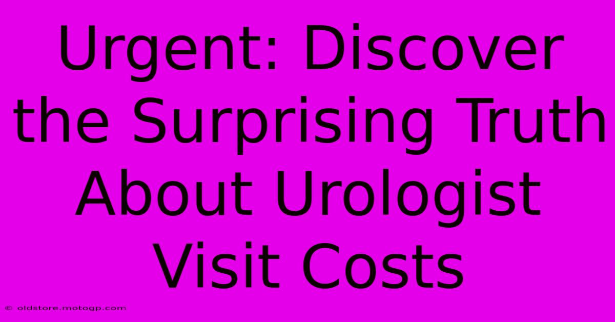 Urgent: Discover The Surprising Truth About Urologist Visit Costs