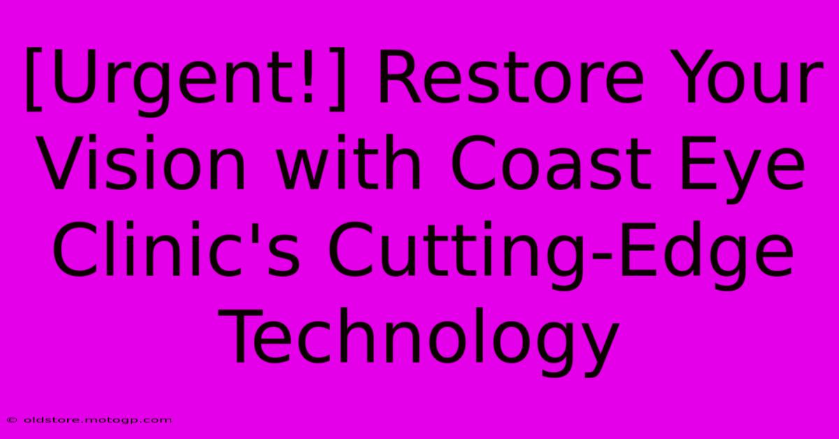 [Urgent!] Restore Your Vision With Coast Eye Clinic's Cutting-Edge Technology