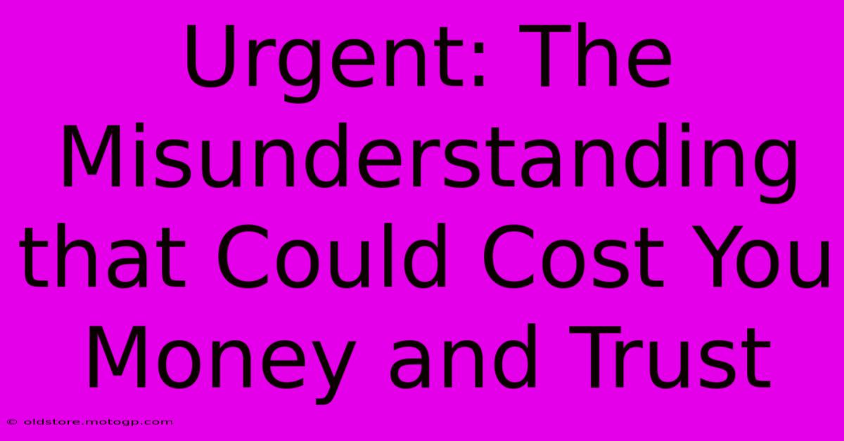 Urgent: The Misunderstanding That Could Cost You Money And Trust