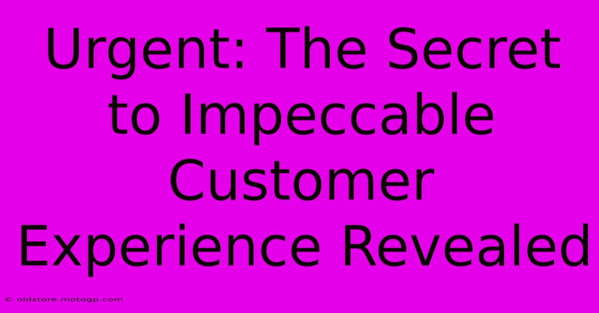 Urgent: The Secret To Impeccable Customer Experience Revealed