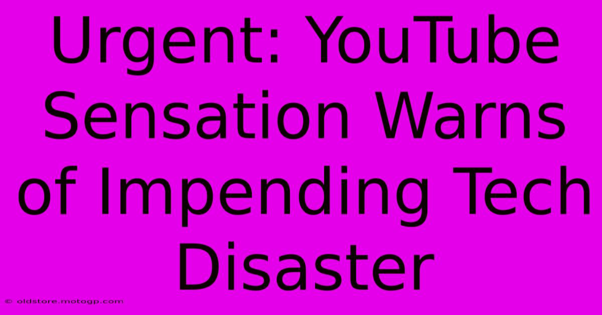 Urgent: YouTube Sensation Warns Of Impending Tech Disaster