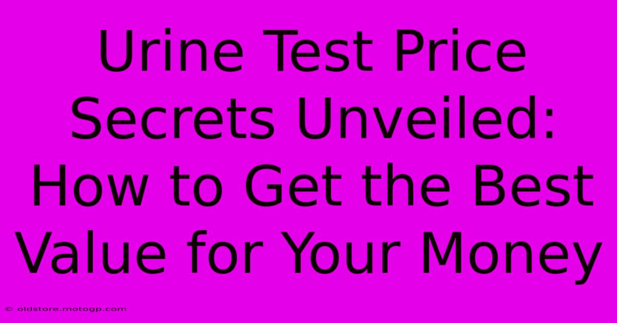 Urine Test Price Secrets Unveiled: How To Get The Best Value For Your Money