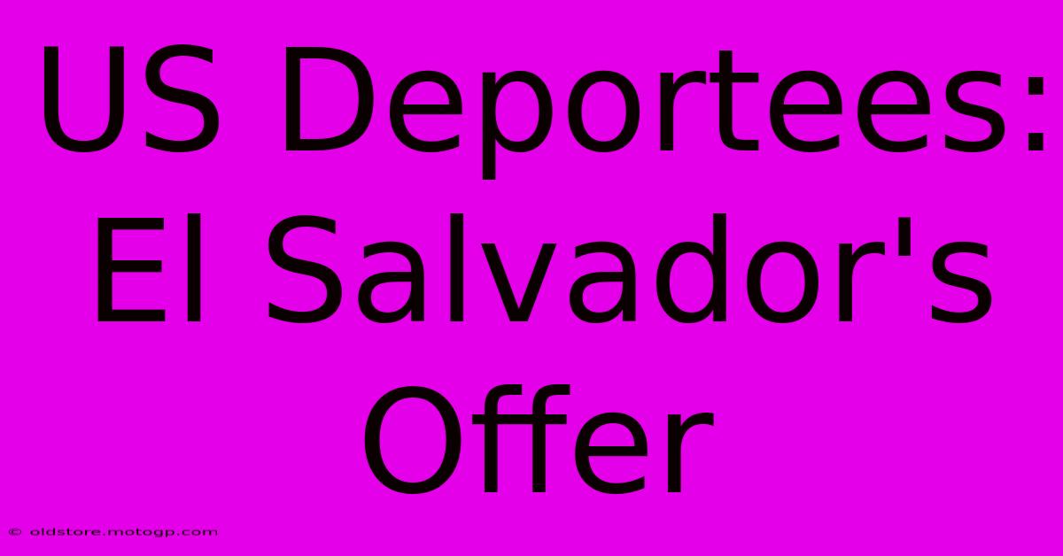 US Deportees: El Salvador's Offer