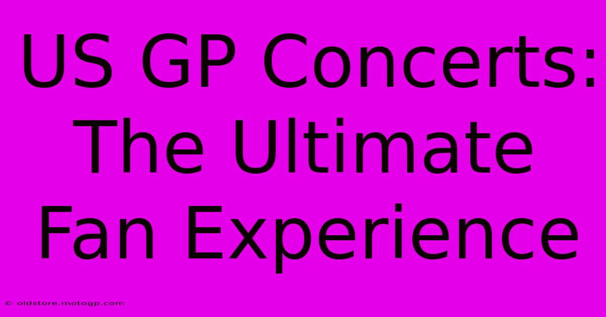 US GP Concerts: The Ultimate Fan Experience