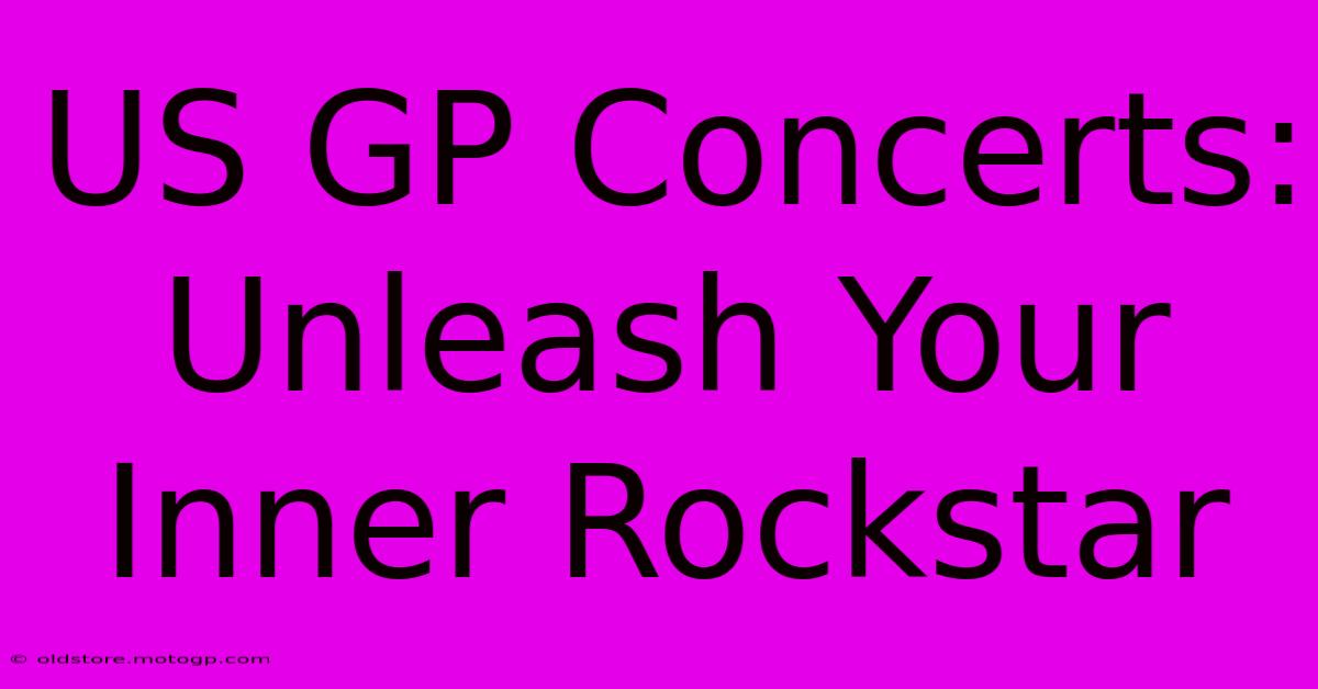 US GP Concerts: Unleash Your Inner Rockstar