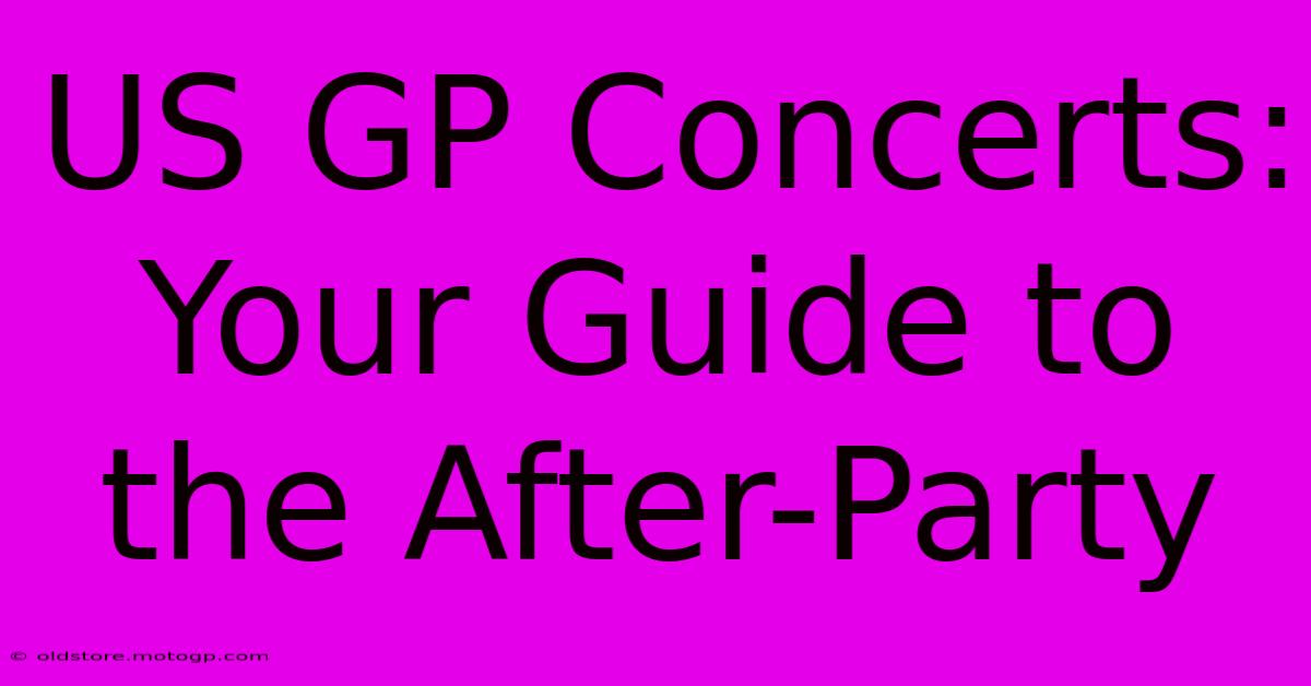 US GP Concerts: Your Guide To The After-Party