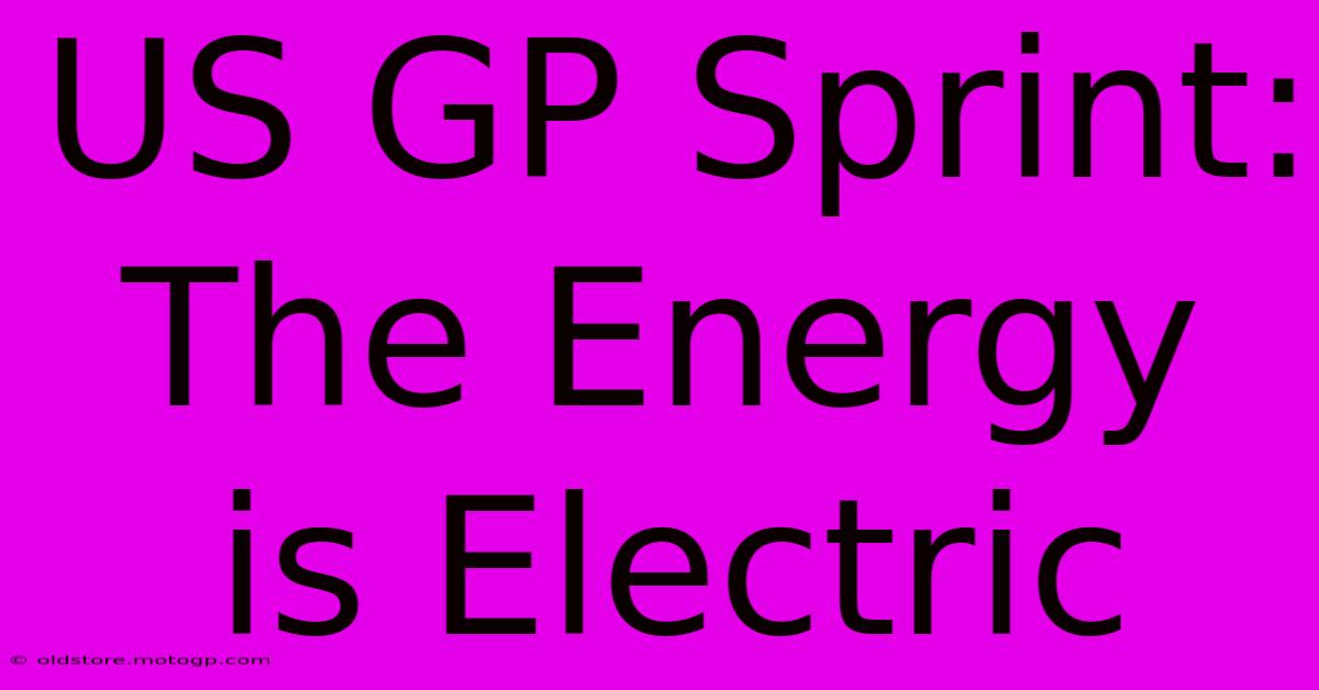 US GP Sprint: The Energy Is Electric