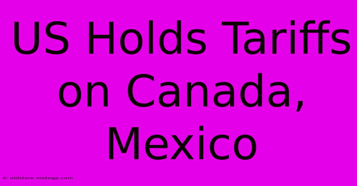 US Holds Tariffs On Canada, Mexico