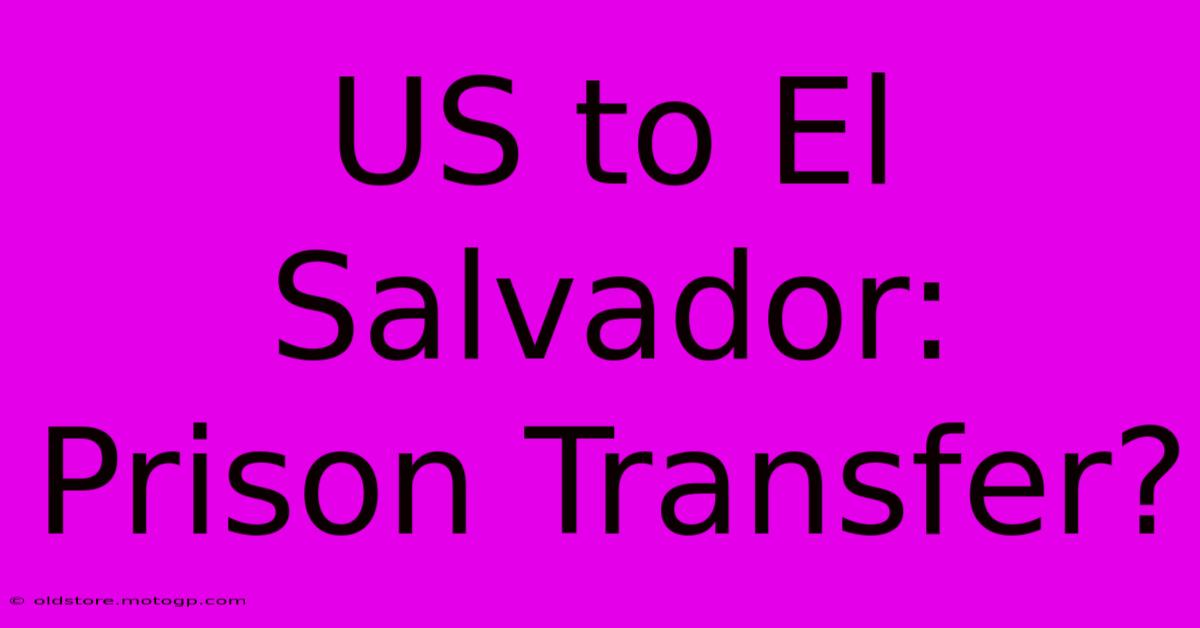 US To El Salvador: Prison Transfer?