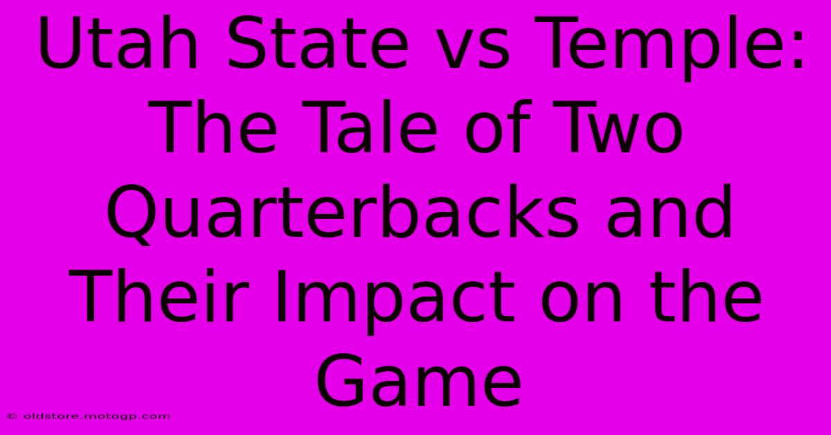 Utah State Vs Temple: The Tale Of Two Quarterbacks And Their Impact On The Game