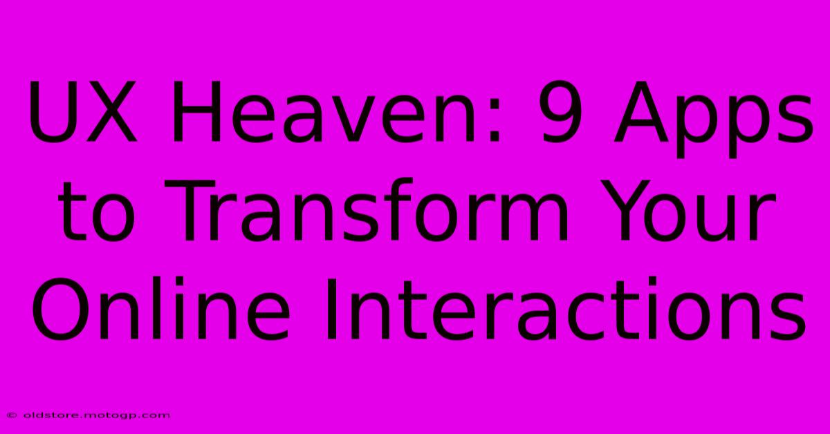 UX Heaven: 9 Apps To Transform Your Online Interactions