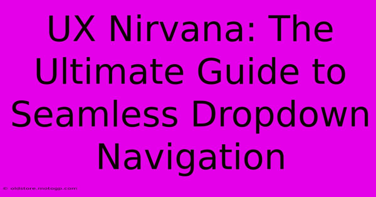 UX Nirvana: The Ultimate Guide To Seamless Dropdown Navigation