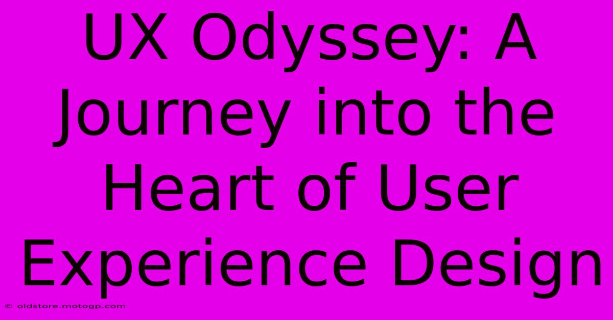 UX Odyssey: A Journey Into The Heart Of User Experience Design