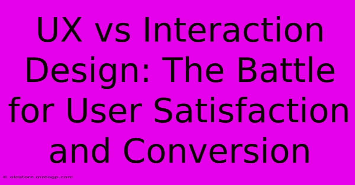 UX Vs Interaction Design: The Battle For User Satisfaction And Conversion