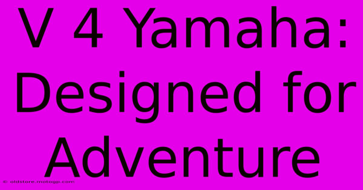 V 4 Yamaha: Designed For Adventure