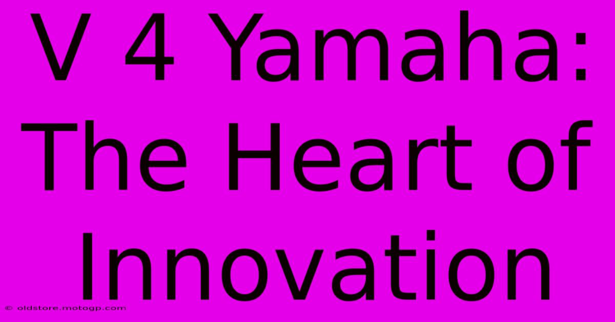 V 4 Yamaha: The Heart Of Innovation