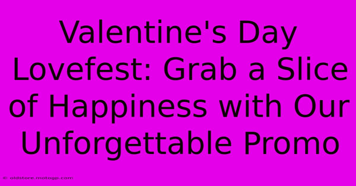 Valentine's Day Lovefest: Grab A Slice Of Happiness With Our Unforgettable Promo