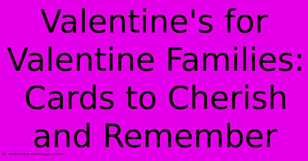 Valentine's For Valentine Families: Cards To Cherish And Remember