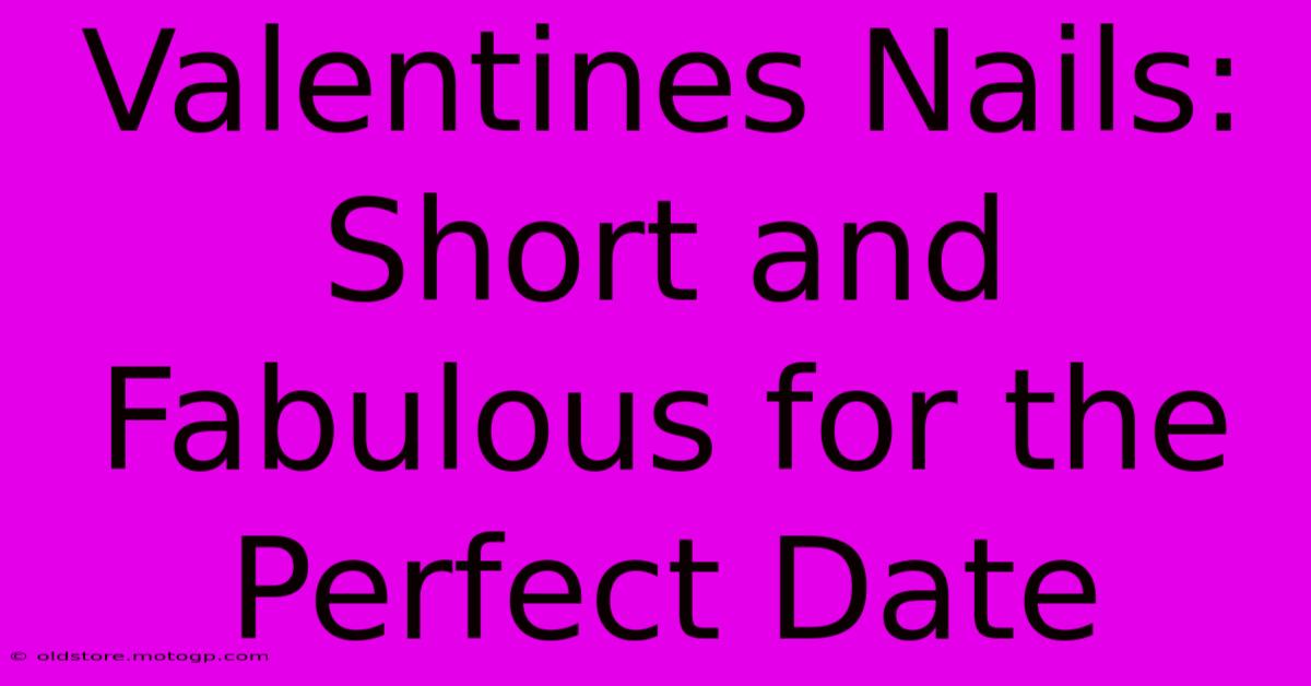 Valentines Nails: Short And Fabulous For The Perfect Date