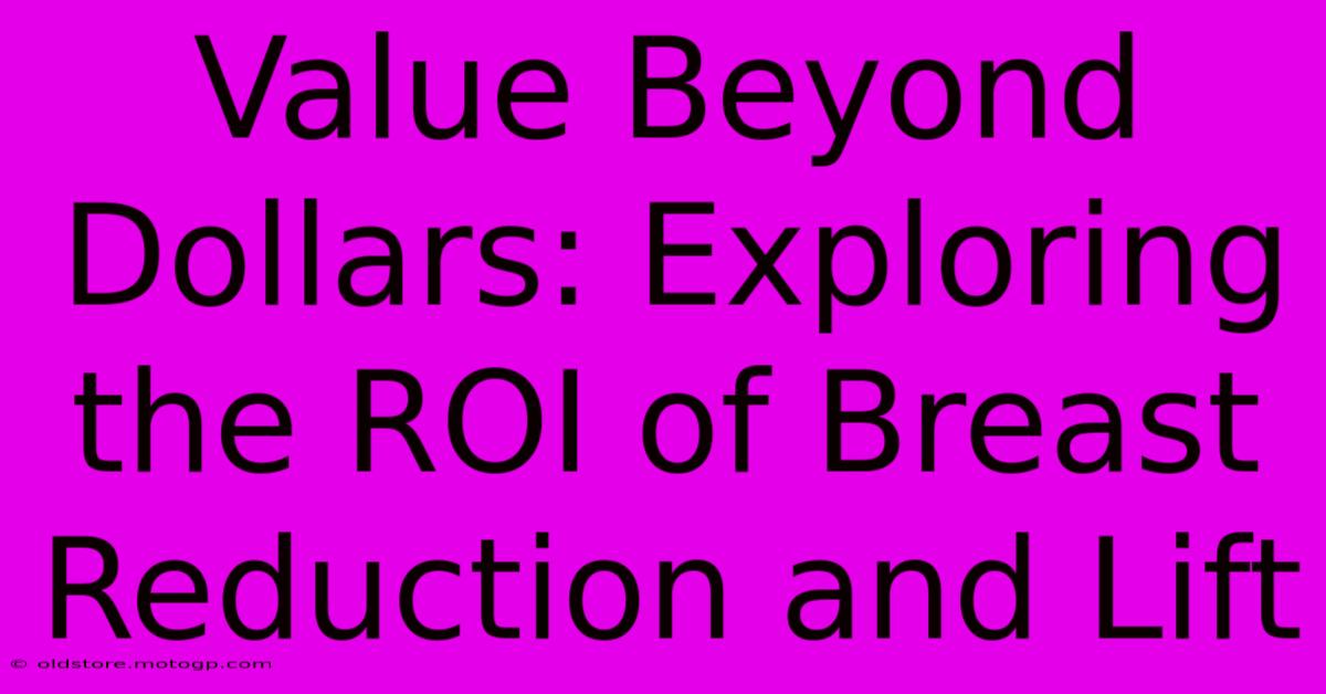 Value Beyond Dollars: Exploring The ROI Of Breast Reduction And Lift