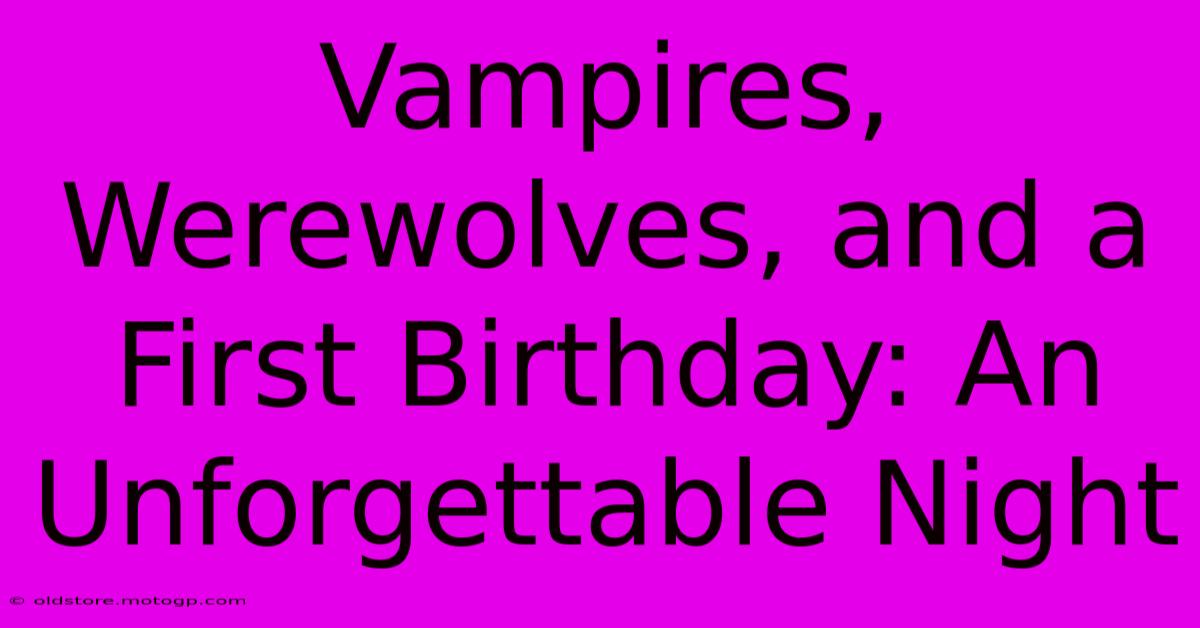 Vampires, Werewolves, And A First Birthday: An Unforgettable Night