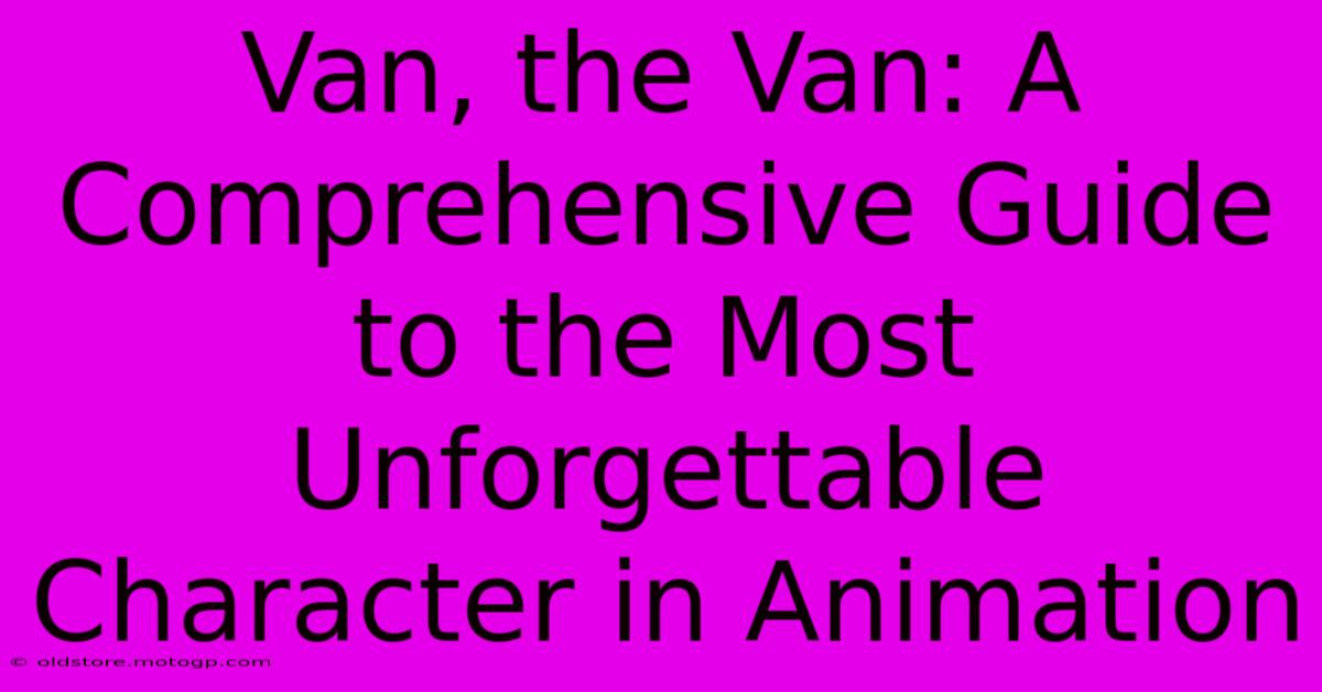 Van, The Van: A Comprehensive Guide To The Most Unforgettable Character In Animation