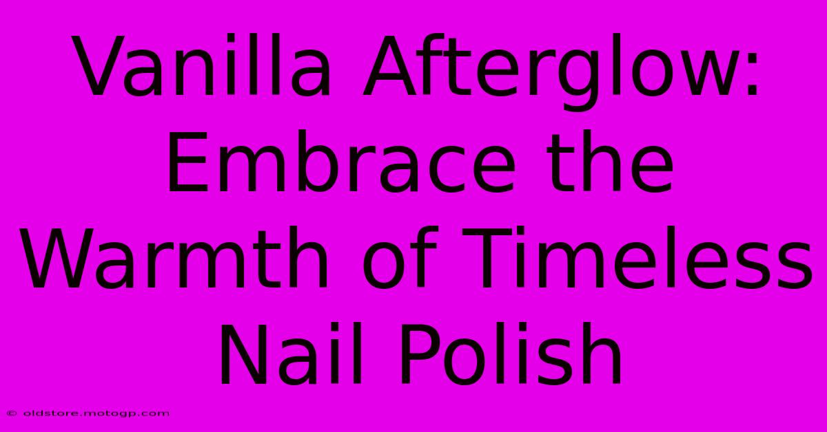 Vanilla Afterglow: Embrace The Warmth Of Timeless Nail Polish