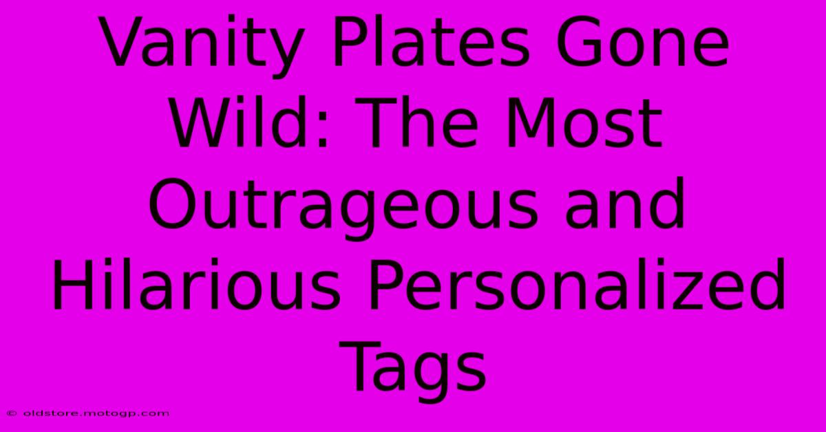 Vanity Plates Gone Wild: The Most Outrageous And Hilarious Personalized Tags