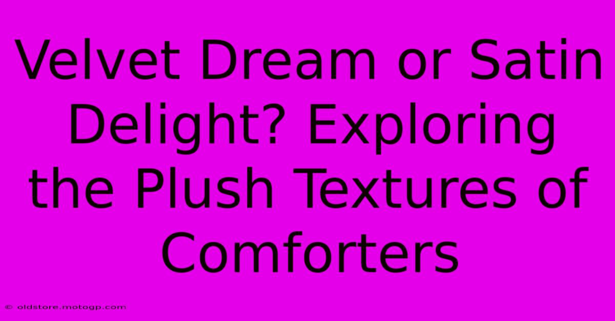 Velvet Dream Or Satin Delight? Exploring The Plush Textures Of Comforters