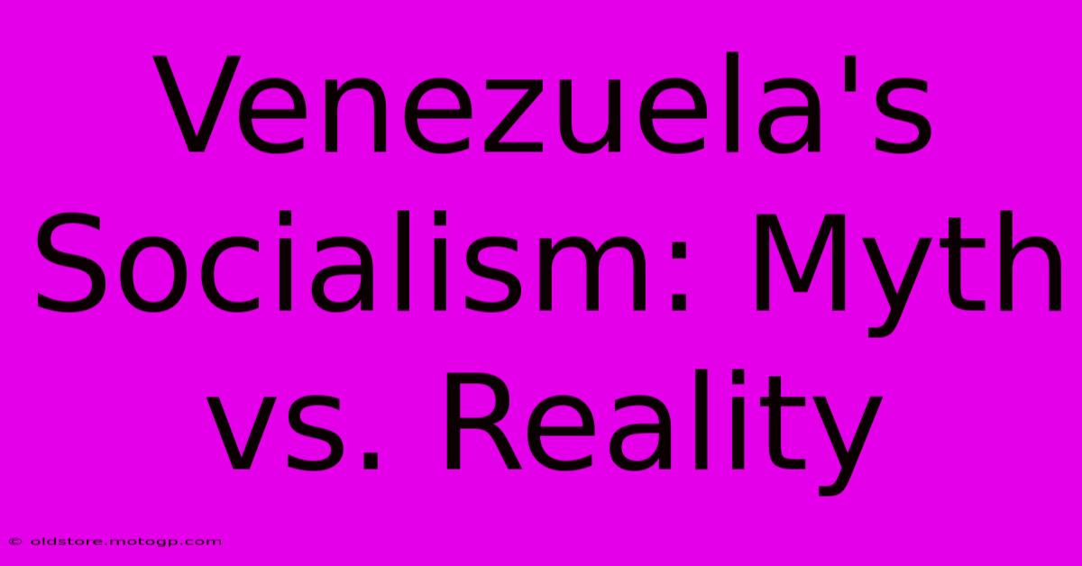 Venezuela's Socialism: Myth Vs. Reality