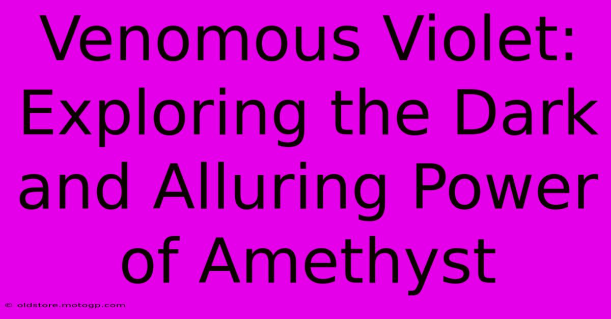 Venomous Violet: Exploring The Dark And Alluring Power Of Amethyst