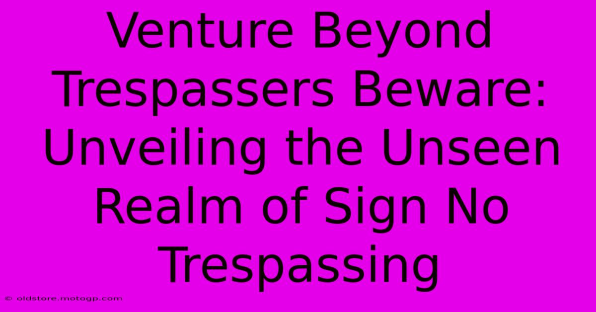 Venture Beyond Trespassers Beware: Unveiling The Unseen Realm Of Sign No Trespassing