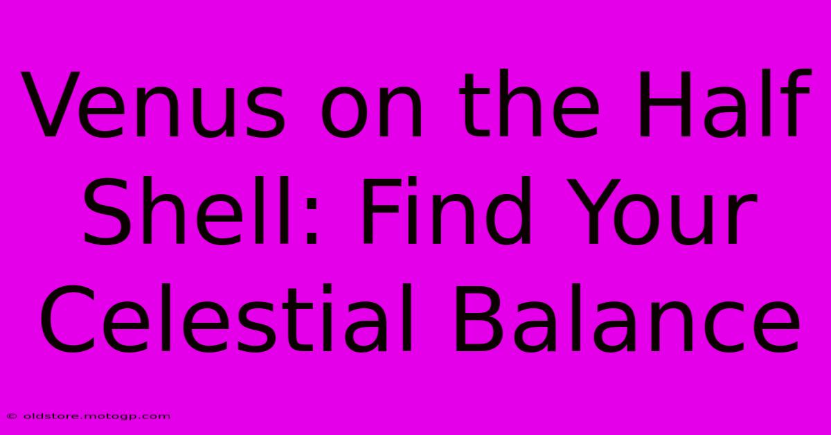 Venus On The Half Shell: Find Your Celestial Balance