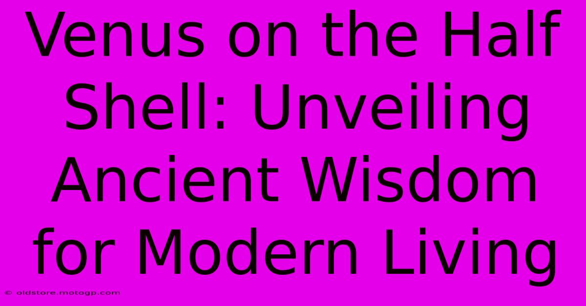 Venus On The Half Shell: Unveiling Ancient Wisdom For Modern Living