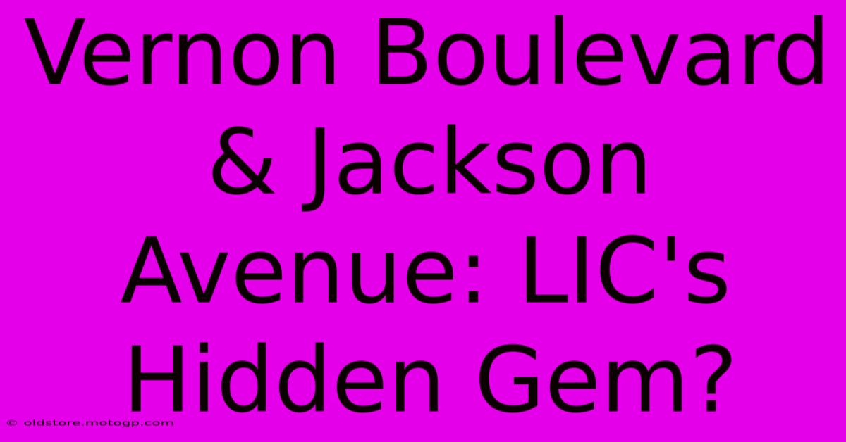 Vernon Boulevard & Jackson Avenue: LIC's Hidden Gem?