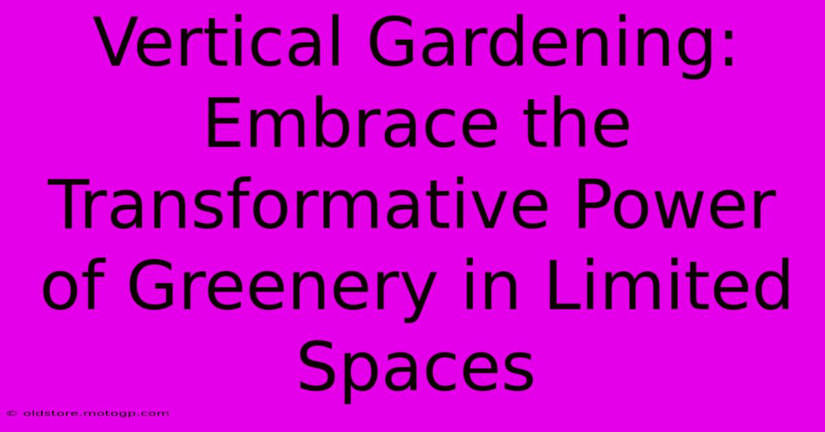 Vertical Gardening: Embrace The Transformative Power Of Greenery In Limited Spaces