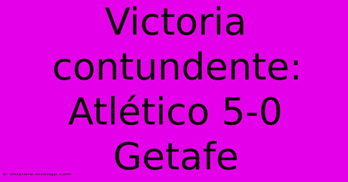 Victoria Contundente: Atlético 5-0 Getafe