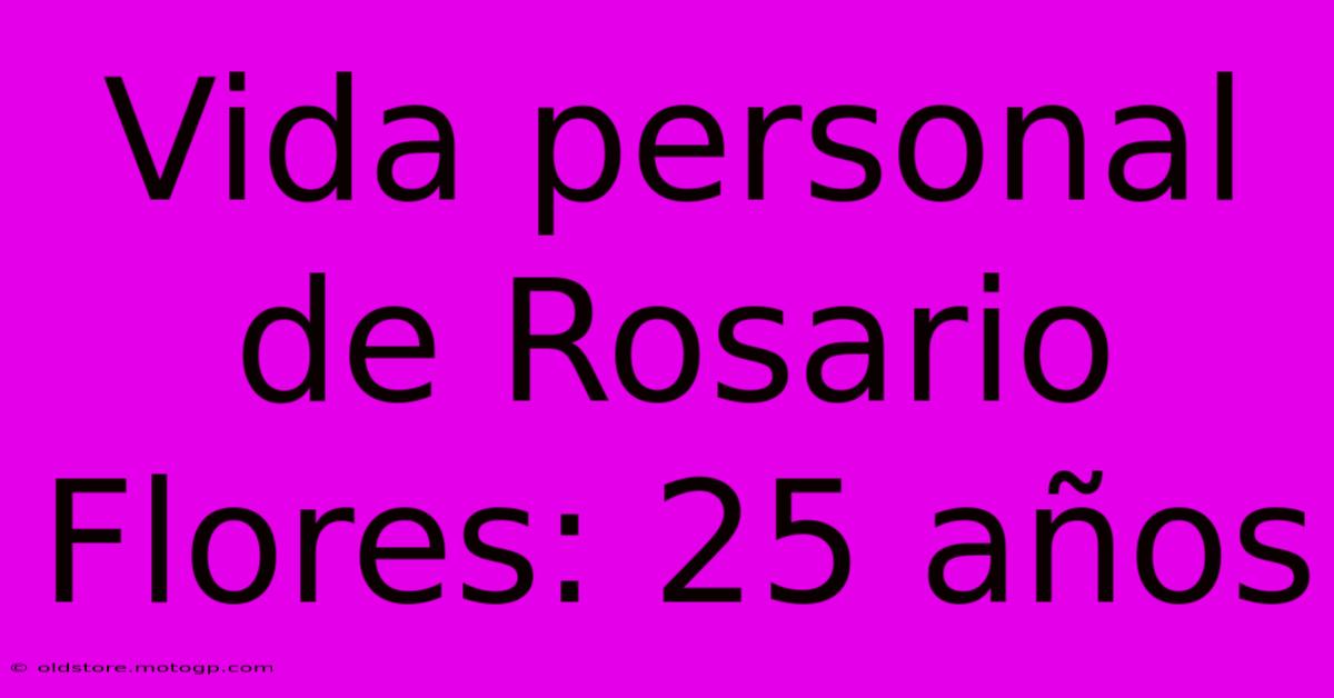 Vida Personal De Rosario Flores: 25 Años