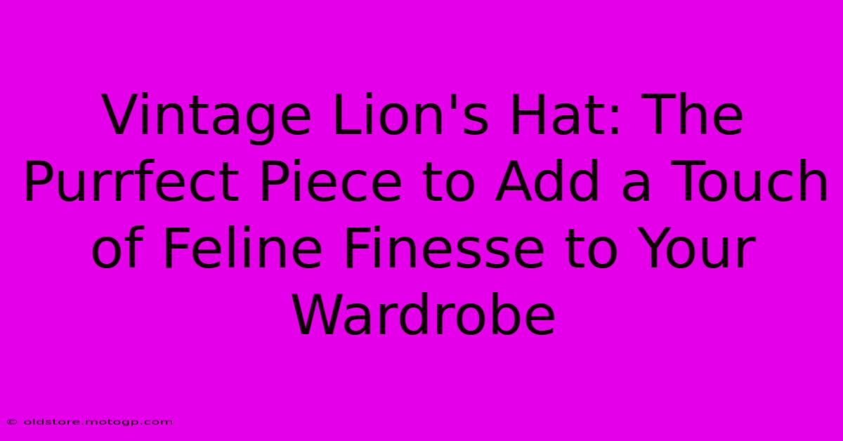 Vintage Lion's Hat: The Purrfect Piece To Add A Touch Of Feline Finesse To Your Wardrobe