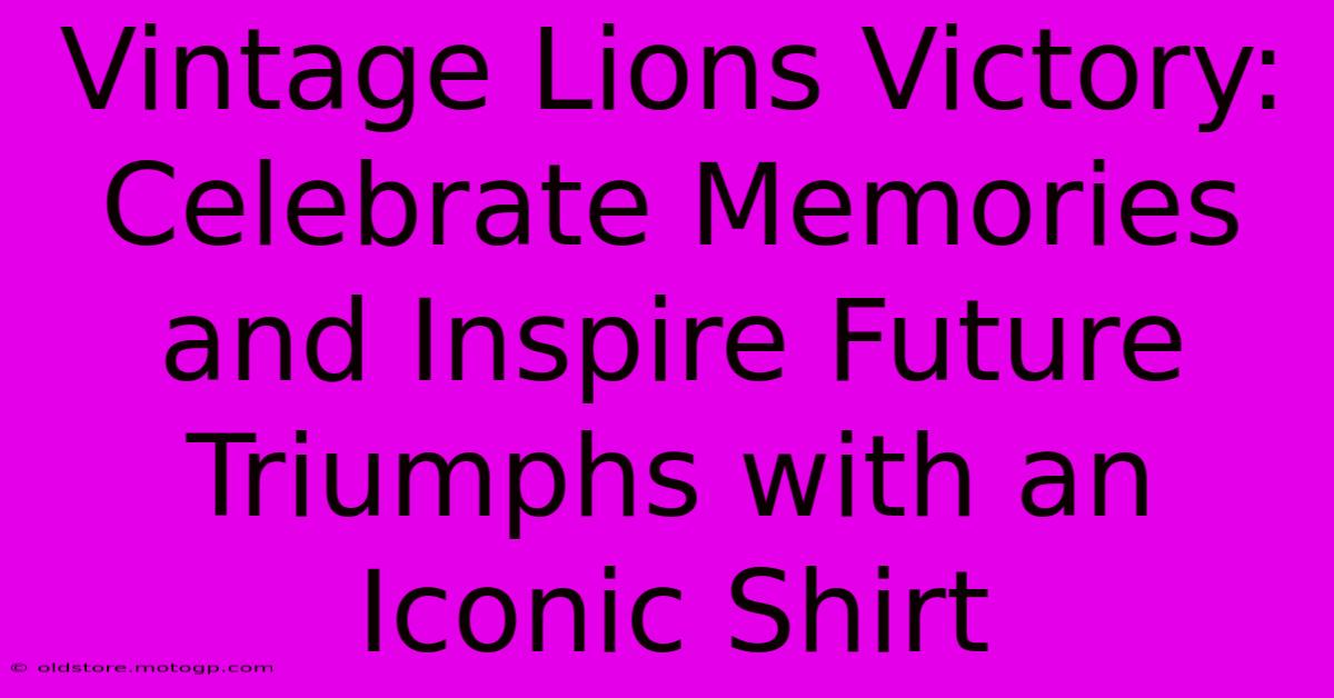 Vintage Lions Victory: Celebrate Memories And Inspire Future Triumphs With An Iconic Shirt