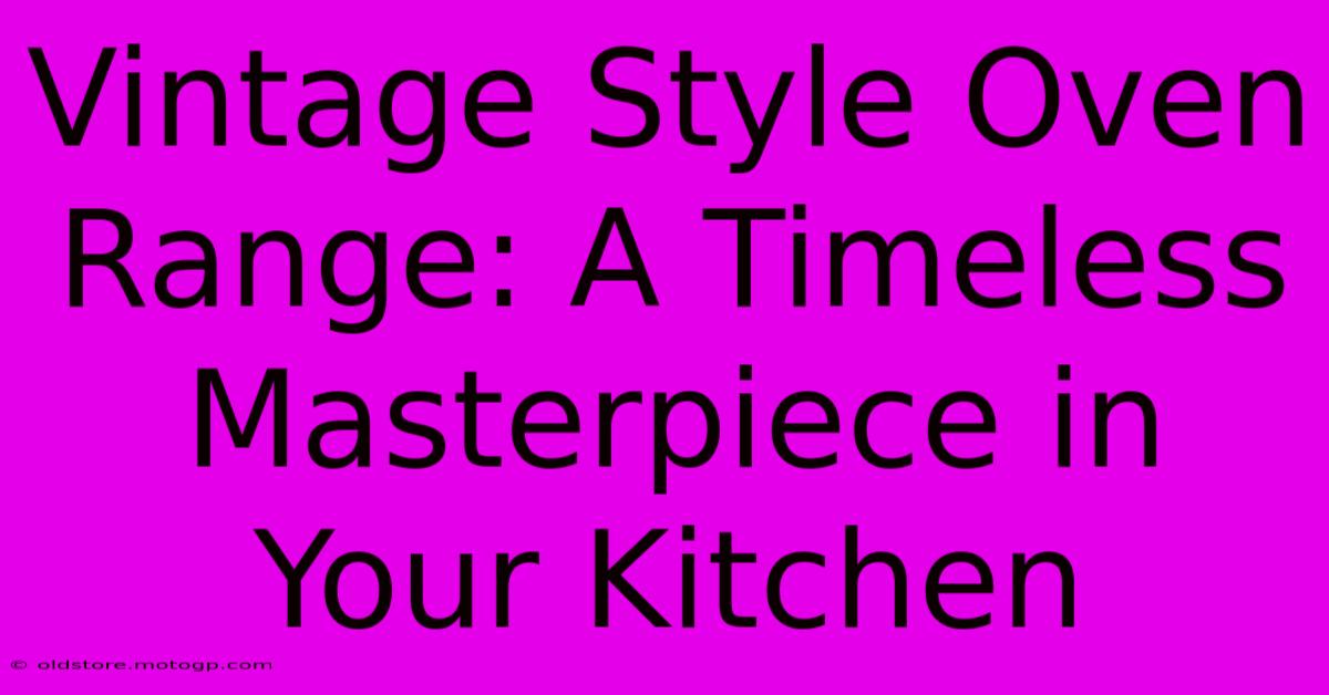 Vintage Style Oven Range: A Timeless Masterpiece In Your Kitchen