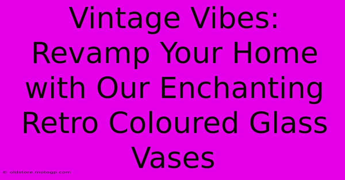 Vintage Vibes: Revamp Your Home With Our Enchanting Retro Coloured Glass Vases